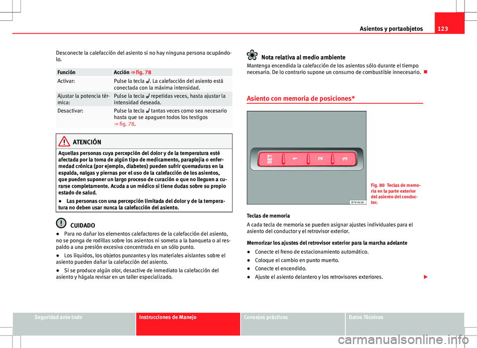 Seat Alhambra 2012 Manual del propietario (in Spanish) 123
Asientos y portaobjetos
Desconecte la calefacción del asiento si no hay ninguna persona ocupándo-
lo.
FunciónAcción ⇒ fig. 78Activar:Pulse la tecla . La calefacción del asiento está
c Seat Alhambra 2012 Manual del propietario (in Spanish) 123
Asientos y portaobjetos
Desconecte la calefacción del asiento si no hay ninguna persona ocupándo-
lo.
FunciónAcción ⇒ fig. 78Activar:Pulse la tecla . La calefacción del asiento está
c