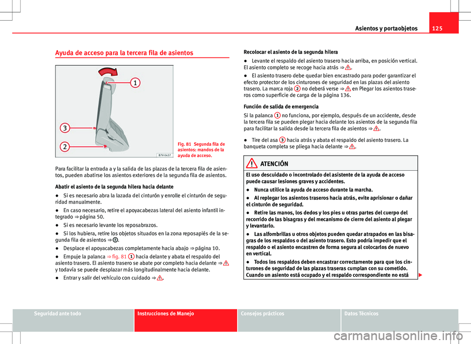 Seat Alhambra 2012 Manual del propietario (in Spanish) 125
Asientos y portaobjetos
Ayuda de acceso para la tercera fila de asientos
Fig. 81 Segunda fila de
asientos: mandos de la
ayuda de acceso.
Para facilitar la entrada a y la salida de las plazas de la Seat Alhambra 2012 Manual del propietario (in Spanish) 125
Asientos y portaobjetos
Ayuda de acceso para la tercera fila de asientos
Fig. 81 Segunda fila de
asientos: mandos de la
ayuda de acceso.
Para facilitar la entrada a y la salida de las plazas de la