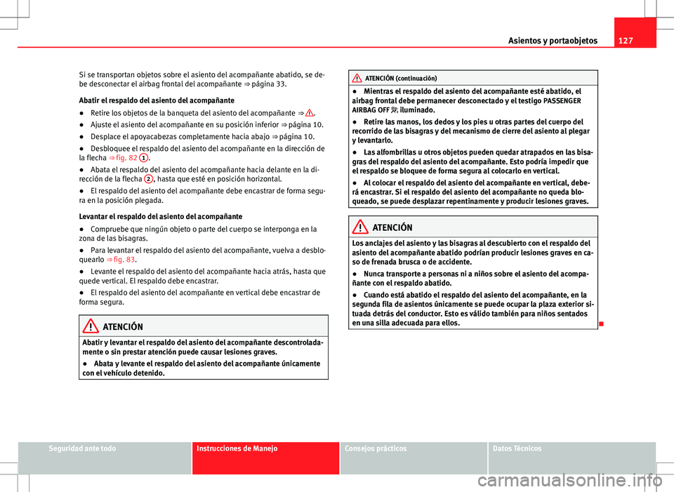 Seat Alhambra 2012 Manual del propietario (in Spanish) 127
Asientos y portaobjetos
Si se transportan objetos sobre el asiento del acompañante abatido, se de-
be desconectar el airbag frontal del acompañante ⇒ página 33.
Abatir el respaldo del asie Seat Alhambra 2012 Manual del propietario (in Spanish) 127
Asientos y portaobjetos
Si se transportan objetos sobre el asiento del acompañante abatido, se de-
be desconectar el airbag frontal del acompañante ⇒ página 33.
Abatir el respaldo del asie