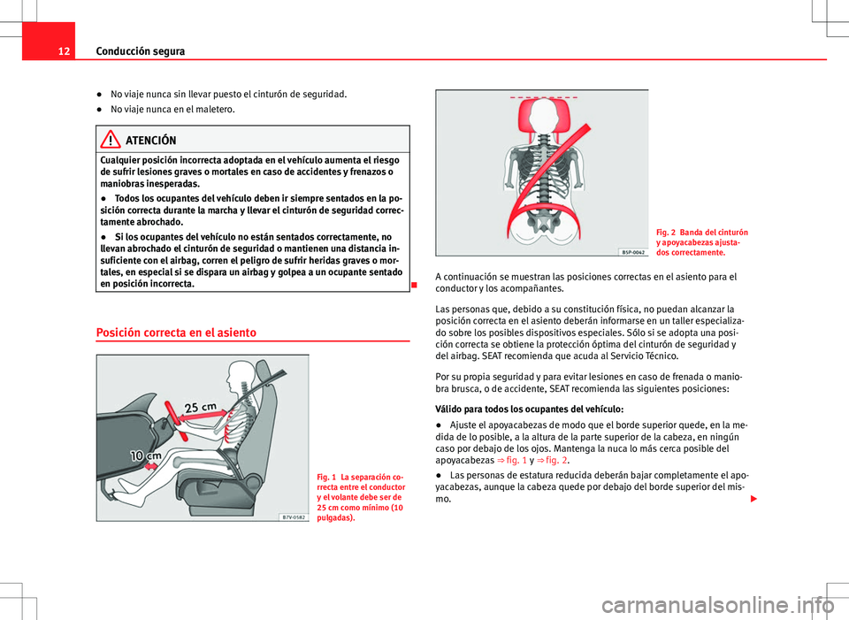 Seat Alhambra 2012 Manual del propietario (in Spanish) 12Conducción segura
●No viaje nunca sin llevar puesto el cinturón de seguridad.
● No viaje nunca en el maletero.
ATENCIÓN
Cualquier posición incorrecta adoptada en el vehículo aumenta el ries Seat Alhambra 2012 Manual del propietario (in Spanish) 12Conducción segura
●No viaje nunca sin llevar puesto el cinturón de seguridad.
● No viaje nunca en el maletero.
ATENCIÓN
Cualquier posición incorrecta adoptada en el vehículo aumenta el ries