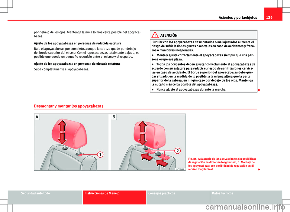 Seat Alhambra 2012 Manual del propietario (in Spanish) 129
Asientos y portaobjetos
por debajo de los ojos. Mantenga la nuca lo más cerca posible del apoyaca-
bezas.
Ajuste de los apoyacabezas en personas de reducida estatura
Baje el apoyacabezas por comp Seat Alhambra 2012 Manual del propietario (in Spanish) 129
Asientos y portaobjetos
por debajo de los ojos. Mantenga la nuca lo más cerca posible del apoyaca-
bezas.
Ajuste de los apoyacabezas en personas de reducida estatura
Baje el apoyacabezas por comp