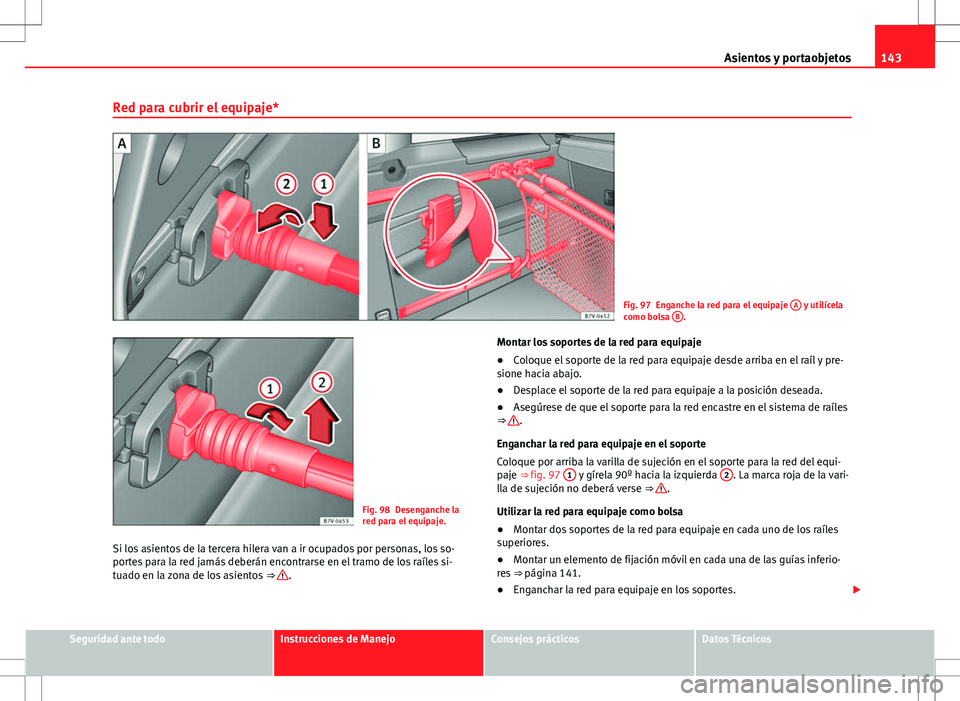 Seat Alhambra 2012 Manual del propietario (in Spanish) 143
Asientos y portaobjetos
Red para cubrir el equipaje*
Fig. 97 Enganche la red para el equipaje A y utilícela
como bolsa B.
Fig. 98 Desenganche la
red para el equipaje.
Si los asientos de la terc Seat Alhambra 2012 Manual del propietario (in Spanish) 143
Asientos y portaobjetos
Red para cubrir el equipaje*
Fig. 97 Enganche la red para el equipaje A y utilícela
como bolsa B.
Fig. 98 Desenganche la
red para el equipaje.
Si los asientos de la terc