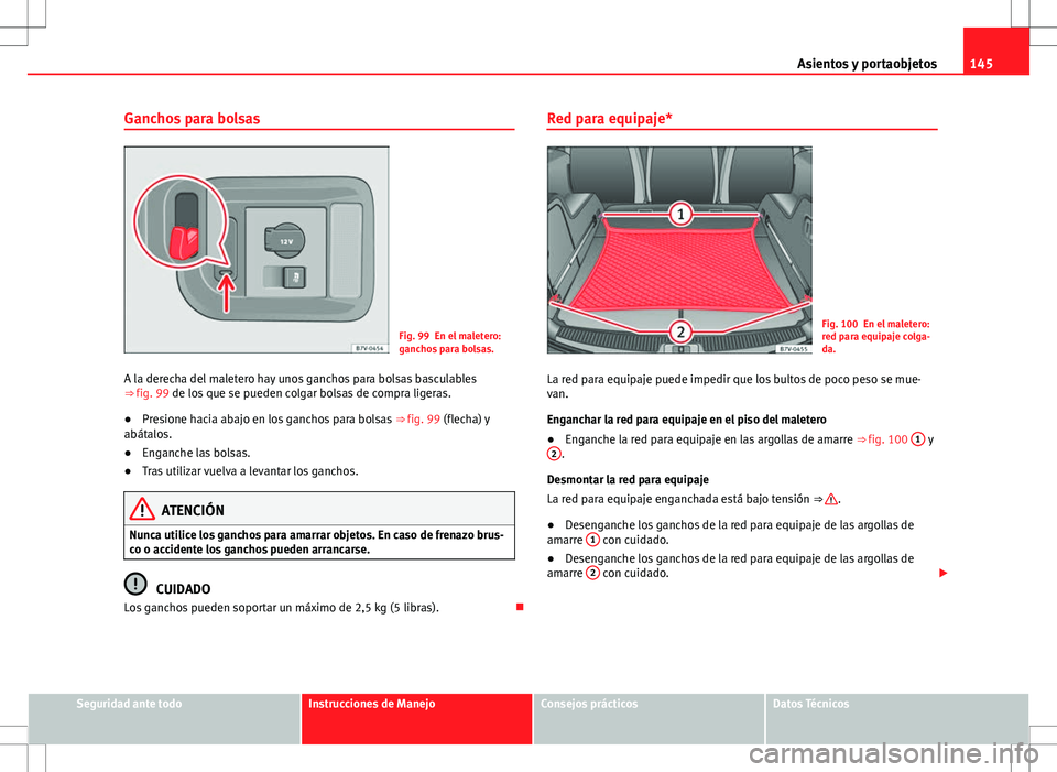 Seat Alhambra 2012 Manual del propietario (in Spanish) 145
Asientos y portaobjetos
Ganchos para bolsas
Fig. 99 En el maletero:
ganchos para bolsas.
A la derecha del maletero hay unos ganchos para bolsas basculables
⇒ fig. 99 de los que se pueden colga Seat Alhambra 2012 Manual del propietario (in Spanish) 145
Asientos y portaobjetos
Ganchos para bolsas
Fig. 99 En el maletero:
ganchos para bolsas.
A la derecha del maletero hay unos ganchos para bolsas basculables
⇒ fig. 99 de los que se pueden colga