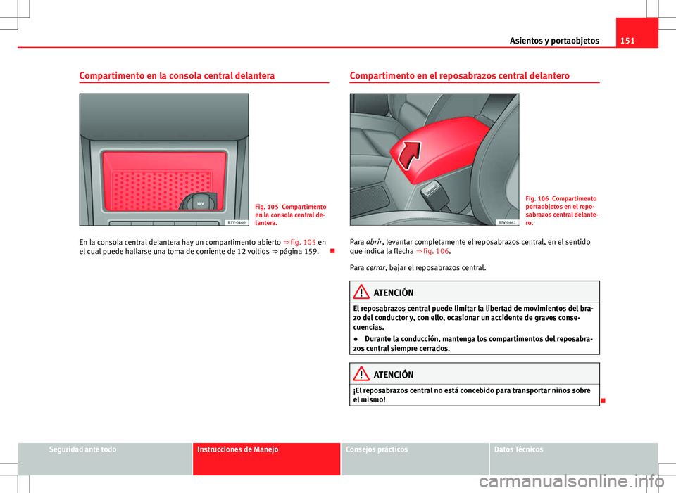 Seat Alhambra 2012 Manual del propietario (in Spanish) 151
Asientos y portaobjetos
Compartimento en la consola central delantera
Fig. 105 Compartimento
en la consola central de-
lantera.
En la consola central delantera hay un compartimento abierto ⇒ Seat Alhambra 2012 Manual del propietario (in Spanish) 151
Asientos y portaobjetos
Compartimento en la consola central delantera
Fig. 105 Compartimento
en la consola central de-
lantera.
En la consola central delantera hay un compartimento abierto ⇒