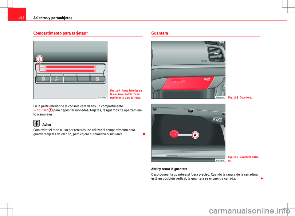 Seat Alhambra 2012 Manual del propietario (in Spanish) 152Asientos y portaobjetos
Compartimento para tarjetas*
Fig. 107 Parte inferior de
la consola central: com-
partimento para tarjetas.
En la parte inferior de la consola central hay un compartimento
Seat Alhambra 2012 Manual del propietario (in Spanish) 152Asientos y portaobjetos
Compartimento para tarjetas*
Fig. 107 Parte inferior de
la consola central: com-
partimento para tarjetas.
En la parte inferior de la consola central hay un compartimento
