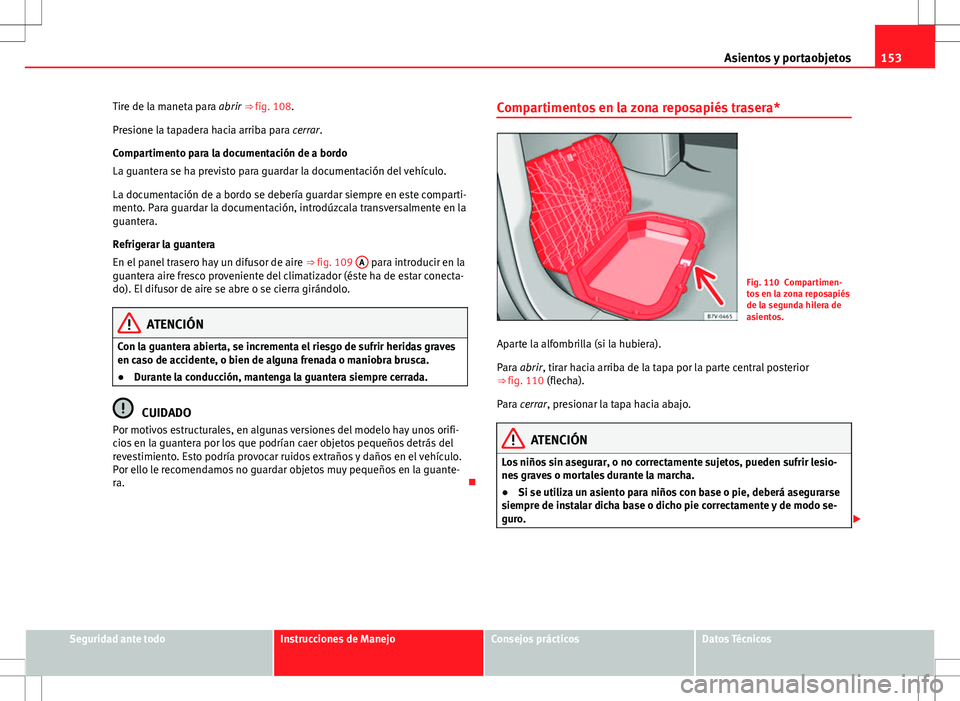 Seat Alhambra 2012 Manual del propietario (in Spanish) 153
Asientos y portaobjetos
Tire de la maneta para abrir ⇒ fig. 108.
Presione la tapadera hacia arriba para cerrar.
Compartimento para la documentación de a bordo
La guantera se ha previsto para Seat Alhambra 2012 Manual del propietario (in Spanish) 153
Asientos y portaobjetos
Tire de la maneta para abrir ⇒ fig. 108.
Presione la tapadera hacia arriba para cerrar.
Compartimento para la documentación de a bordo
La guantera se ha previsto para
