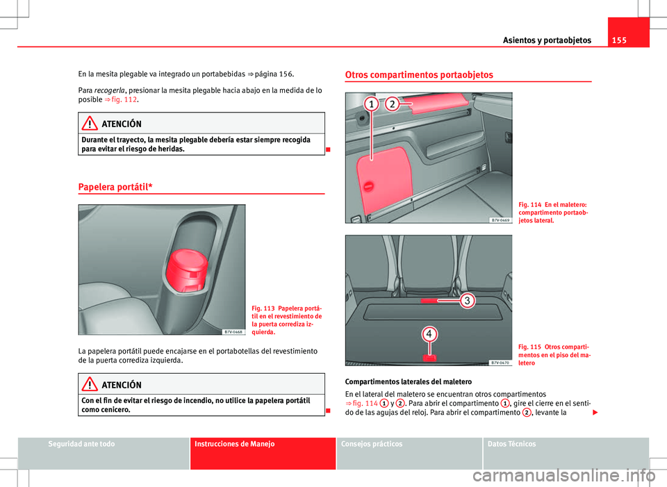 Seat Alhambra 2012 Manual del propietario (in Spanish) 155
Asientos y portaobjetos
En la mesita plegable va integrado un portabebidas ⇒ página 156.
Para recogerla, presionar la mesita plegable hacia abajo en la medida de lo
posible ⇒ fig. 112.
A Seat Alhambra 2012 Manual del propietario (in Spanish) 155
Asientos y portaobjetos
En la mesita plegable va integrado un portabebidas ⇒ página 156.
Para recogerla, presionar la mesita plegable hacia abajo en la medida de lo
posible ⇒ fig. 112.
A