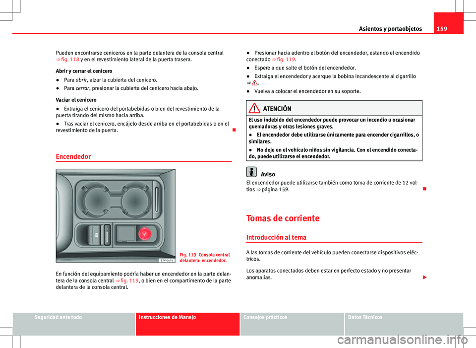 Seat Alhambra 2012 Manual del propietario (in Spanish) 159
Asientos y portaobjetos
Pueden encontrarse ceniceros en la parte delantera de la consola central
⇒ fig. 118 y en el revestimiento lateral de la puerta trasera.
Abrir y cerrar el cenicero
● P Seat Alhambra 2012 Manual del propietario (in Spanish) 159
Asientos y portaobjetos
Pueden encontrarse ceniceros en la parte delantera de la consola central
⇒ fig. 118 y en el revestimiento lateral de la puerta trasera.
Abrir y cerrar el cenicero
● P
