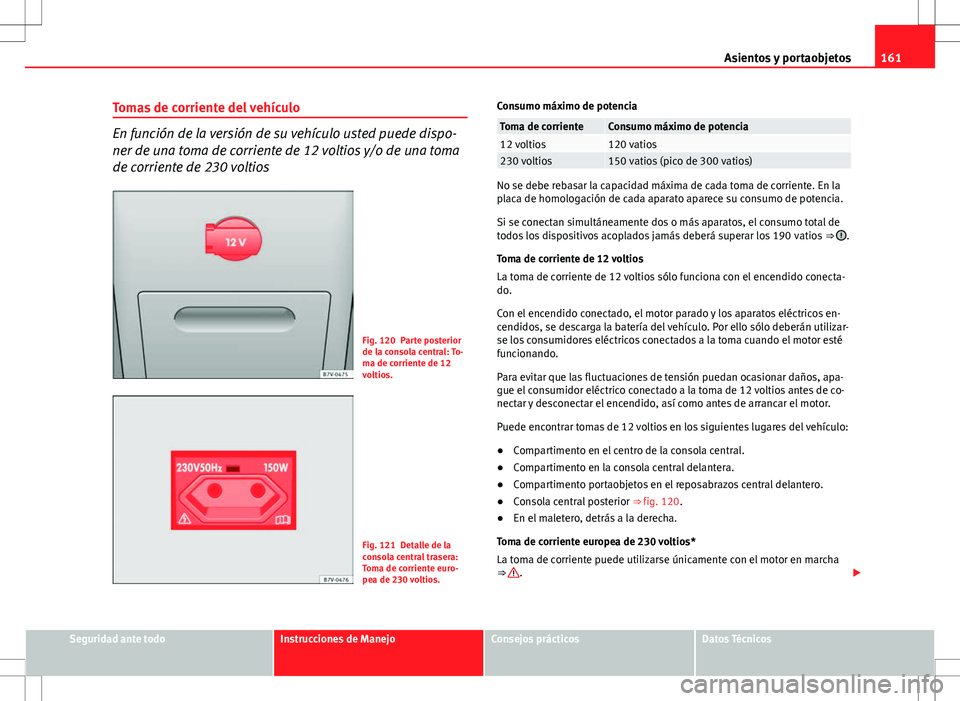 Seat Alhambra 2012 Manual del propietario (in Spanish) 161
Asientos y portaobjetos
Tomas de corriente del vehículo
En función de la versión de su vehículo usted puede dispo-
ner de una toma de corriente de 12 voltios y/o de una toma
de corriente de 23 Seat Alhambra 2012 Manual del propietario (in Spanish) 161
Asientos y portaobjetos
Tomas de corriente del vehículo
En función de la versión de su vehículo usted puede dispo-
ner de una toma de corriente de 12 voltios y/o de una toma
de corriente de 23