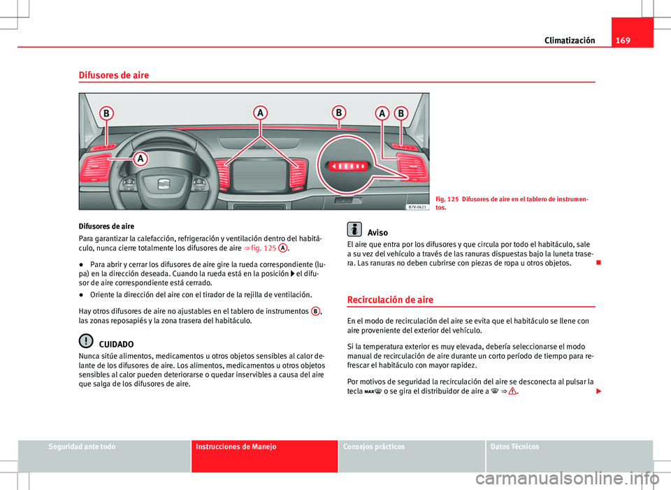 Seat Alhambra 2012 Manual del propietario (in Spanish) 169
Climatización
Difusores de aire
Fig. 125 Difusores de aire en el tablero de instrumen-
tos.
Difusores de aire
Para garantizar la calefacción, refrigeración y ventilación dentro del habitá-
cu Seat Alhambra 2012 Manual del propietario (in Spanish) 169
Climatización
Difusores de aire
Fig. 125 Difusores de aire en el tablero de instrumen-
tos.
Difusores de aire
Para garantizar la calefacción, refrigeración y ventilación dentro del habitá-
cu
