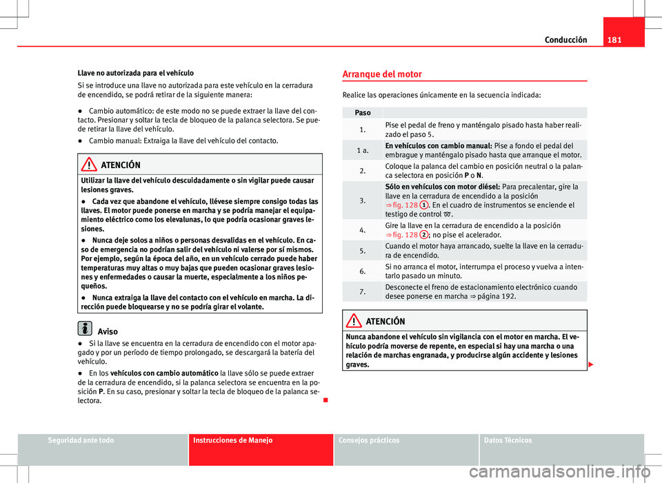 Seat Alhambra 2012 Manual del propietario (in Spanish) 181
Conducción
Llave no autorizada para el vehículo
Si se introduce una llave no autorizada para este vehículo en la cerradura
de encendido, se podrá retirar de la siguiente manera:
● Cambio aut Seat Alhambra 2012 Manual del propietario (in Spanish) 181
Conducción
Llave no autorizada para el vehículo
Si se introduce una llave no autorizada para este vehículo en la cerradura
de encendido, se podrá retirar de la siguiente manera:
● Cambio aut
