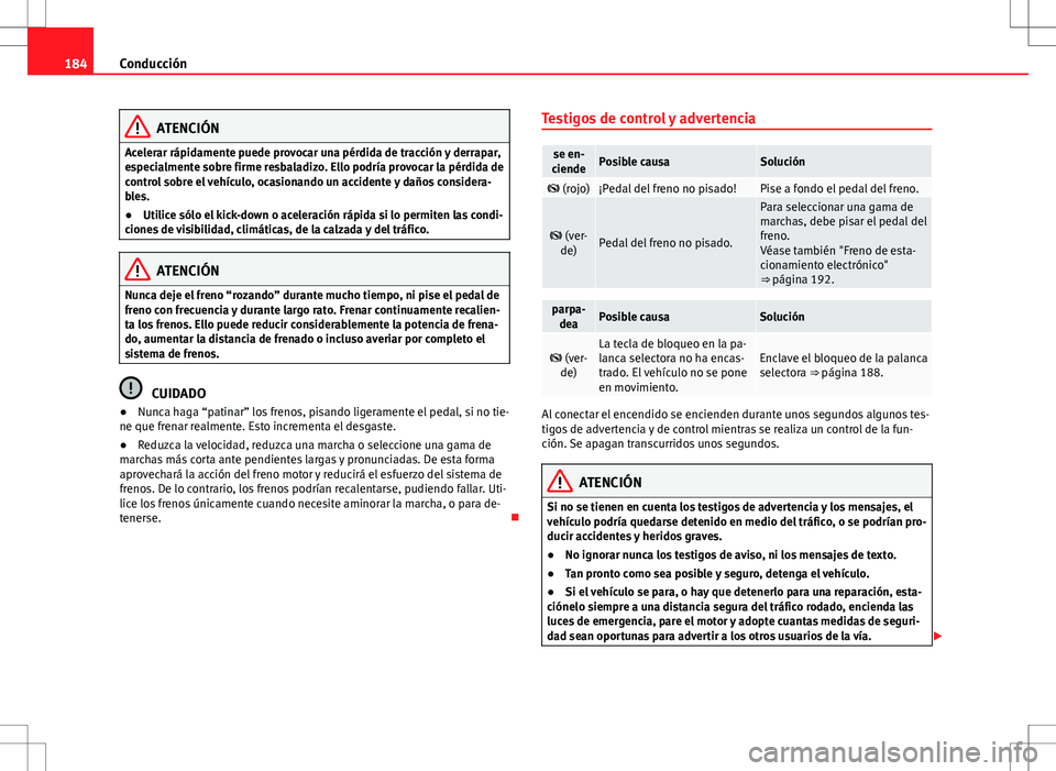 Seat Alhambra 2012 Manual del propietario (in Spanish) 184Conducción
ATENCIÓN
Acelerar rápidamente puede provocar una pérdida de tracción y derrapar,
especialmente sobre firme resbaladizo. Ello podría provocar la pérdida de
control sobre el vehícu Seat Alhambra 2012 Manual del propietario (in Spanish) 184Conducción
ATENCIÓN
Acelerar rápidamente puede provocar una pérdida de tracción y derrapar,
especialmente sobre firme resbaladizo. Ello podría provocar la pérdida de
control sobre el vehícu