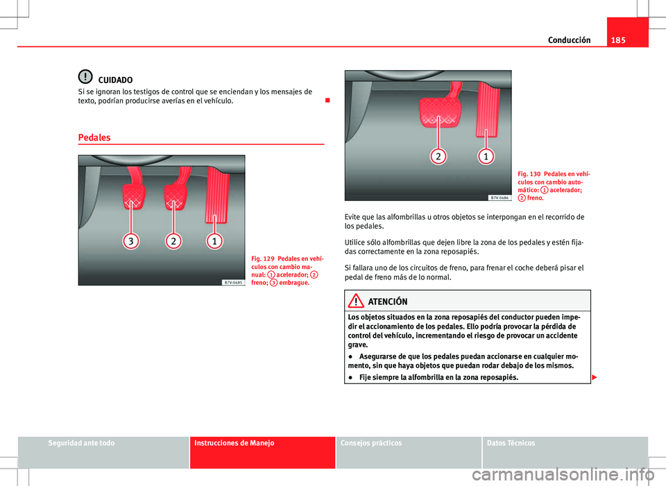 Seat Alhambra 2012 Manual del propietario (in Spanish) 185
Conducción
CUIDADO
Si se ignoran los testigos de control que se enciendan y los mensajes de
texto, podrían producirse averías en el vehículo.
Pedales
Fig. 129 Pedales en vehí-
culos con c Seat Alhambra 2012 Manual del propietario (in Spanish) 185
Conducción
CUIDADO
Si se ignoran los testigos de control que se enciendan y los mensajes de
texto, podrían producirse averías en el vehículo.
Pedales
Fig. 129 Pedales en vehí-
culos con c