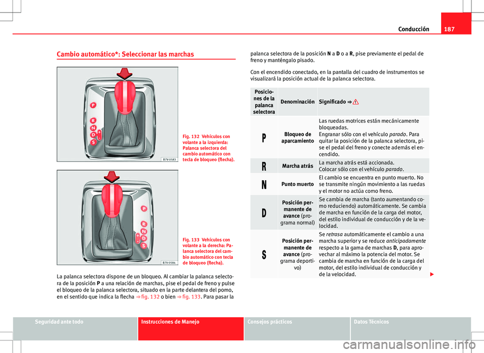 Seat Alhambra 2012 Manual del propietario (in Spanish) 187
Conducción
Cambio automático*: Seleccionar las marchas
Fig. 132 Vehículos con
volante a la izquierda:
Palanca selectora del
cambio automático con
tecla de bloqueo (flecha).
Fig. 133 Vehículos Seat Alhambra 2012 Manual del propietario (in Spanish) 187
Conducción
Cambio automático*: Seleccionar las marchas
Fig. 132 Vehículos con
volante a la izquierda:
Palanca selectora del
cambio automático con
tecla de bloqueo (flecha).
Fig. 133 Vehículos