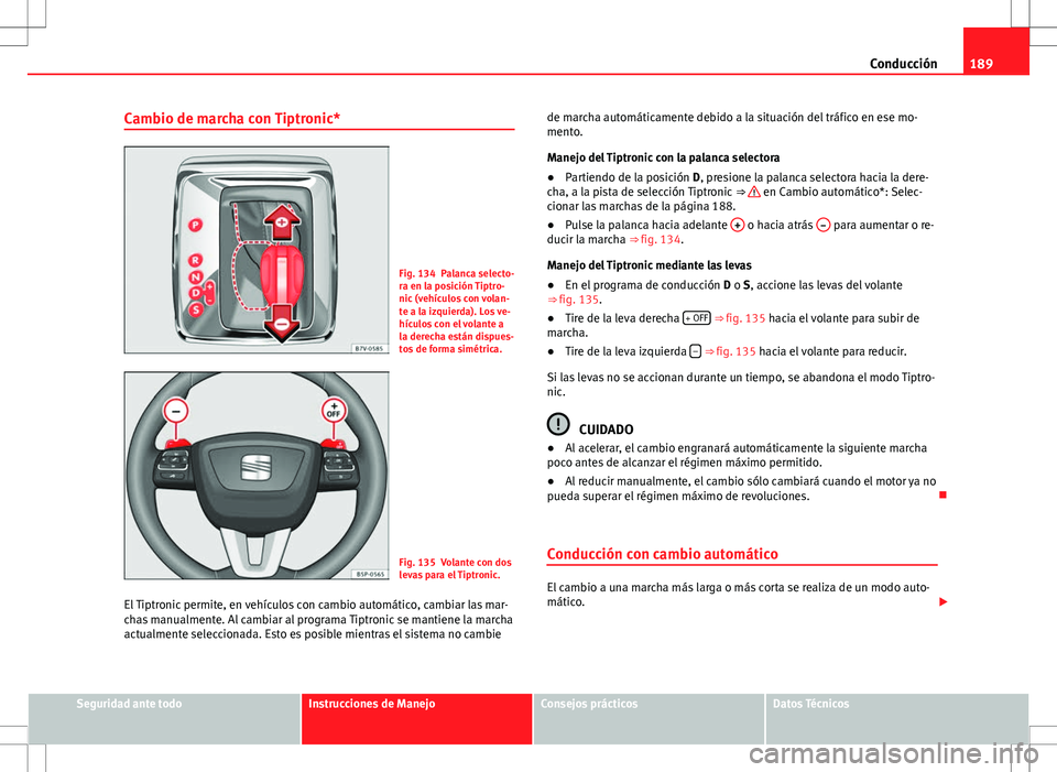 Seat Alhambra 2012 Manual del propietario (in Spanish) 189
Conducción
Cambio de marcha con Tiptronic*
Fig. 134 Palanca selecto-
ra en la posición Tiptro-
nic (vehículos con volan-
te a la izquierda). Los ve-
hículos con el volante a
la derecha están Seat Alhambra 2012 Manual del propietario (in Spanish) 189
Conducción
Cambio de marcha con Tiptronic*
Fig. 134 Palanca selecto-
ra en la posición Tiptro-
nic (vehículos con volan-
te a la izquierda). Los ve-
hículos con el volante a
la derecha están