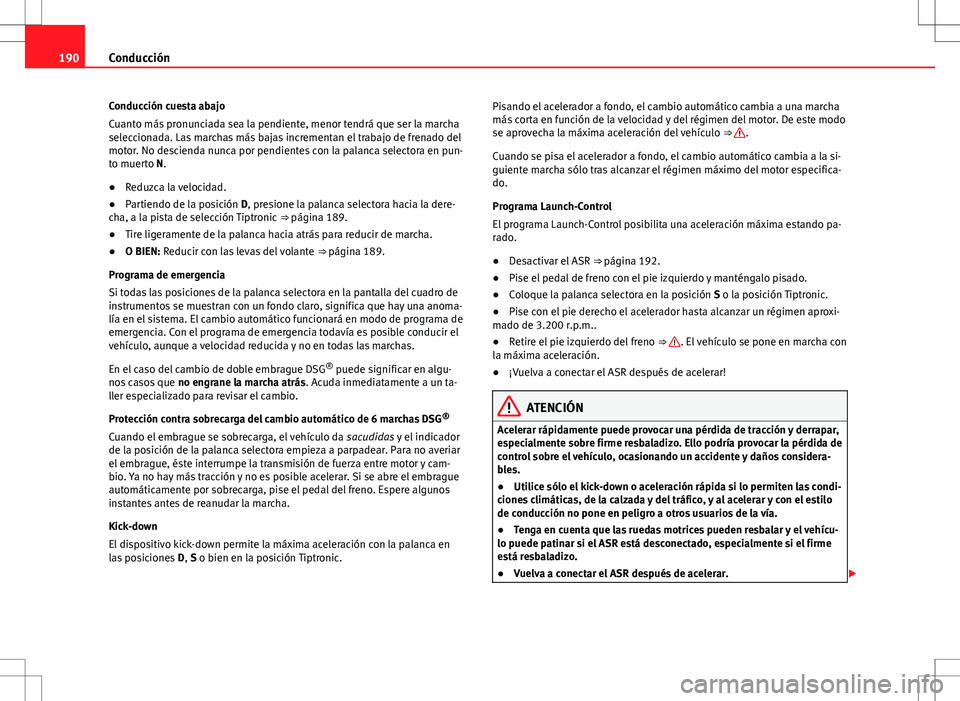 Seat Alhambra 2012 Manual del propietario (in Spanish) 190Conducción
Conducción cuesta abajo
Cuanto más pronunciada sea la pendiente, menor tendrá que ser la marcha
seleccionada. Las marchas más bajas incrementan el trabajo de frenado del
motor. No d Seat Alhambra 2012 Manual del propietario (in Spanish) 190Conducción
Conducción cuesta abajo
Cuanto más pronunciada sea la pendiente, menor tendrá que ser la marcha
seleccionada. Las marchas más bajas incrementan el trabajo de frenado del
motor. No d