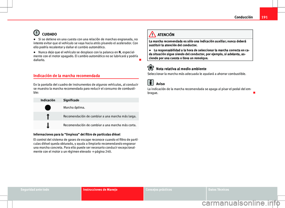 Seat Alhambra 2012 Manual del propietario (in Spanish) 191
Conducción
CUIDADO
● Si se detiene en una cuesta con una relación de marchas engranada, no
intente evitar que el vehículo se vaya hacia atrás pisando el acelerador. Con
ello podría recalent Seat Alhambra 2012 Manual del propietario (in Spanish) 191
Conducción
CUIDADO
● Si se detiene en una cuesta con una relación de marchas engranada, no
intente evitar que el vehículo se vaya hacia atrás pisando el acelerador. Con
ello podría recalent