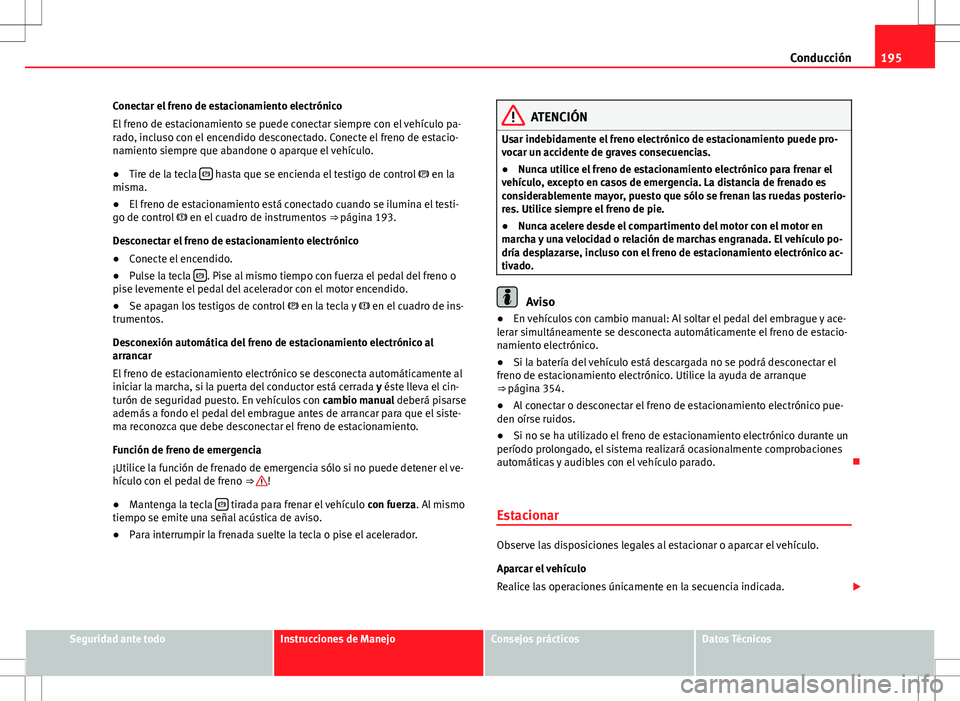 Seat Alhambra 2012 Manual del propietario (in Spanish) 195
Conducción
Conectar el freno de estacionamiento electrónico
El freno de estacionamiento se puede conectar siempre con el vehículo pa-
rado, incluso con el encendido desconectado. Conecte el fre Seat Alhambra 2012 Manual del propietario (in Spanish) 195
Conducción
Conectar el freno de estacionamiento electrónico
El freno de estacionamiento se puede conectar siempre con el vehículo pa-
rado, incluso con el encendido desconectado. Conecte el fre