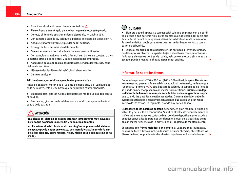 Seat Alhambra 2012 Manual del propietario (in Spanish) 196Conducción
● Estacione el vehículo en un firme apropiado ⇒
.
● Pise el freno y manténgalo pisado hasta que el motor esté parado.
● Conecte el freno de estacionamiento electrónico Seat Alhambra 2012 Manual del propietario (in Spanish) 196Conducción
● Estacione el vehículo en un firme apropiado ⇒
.
● Pise el freno y manténgalo pisado hasta que el motor esté parado.
● Conecte el freno de estacionamiento electrónico