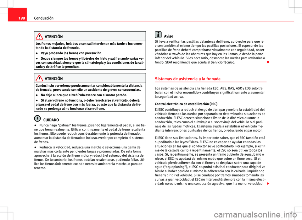 Seat Alhambra 2012 Manual del propietario (in Spanish) 198Conducción
ATENCIÓN
Los frenos mojados, helados o con sal intervienen más tarde e incremen-
tando la distancia de frenado.
● Vaya probando los frenos con precaución.
● Seque siempre los fre Seat Alhambra 2012 Manual del propietario (in Spanish) 198Conducción
ATENCIÓN
Los frenos mojados, helados o con sal intervienen más tarde e incremen-
tando la distancia de frenado.
● Vaya probando los frenos con precaución.
● Seque siempre los fre