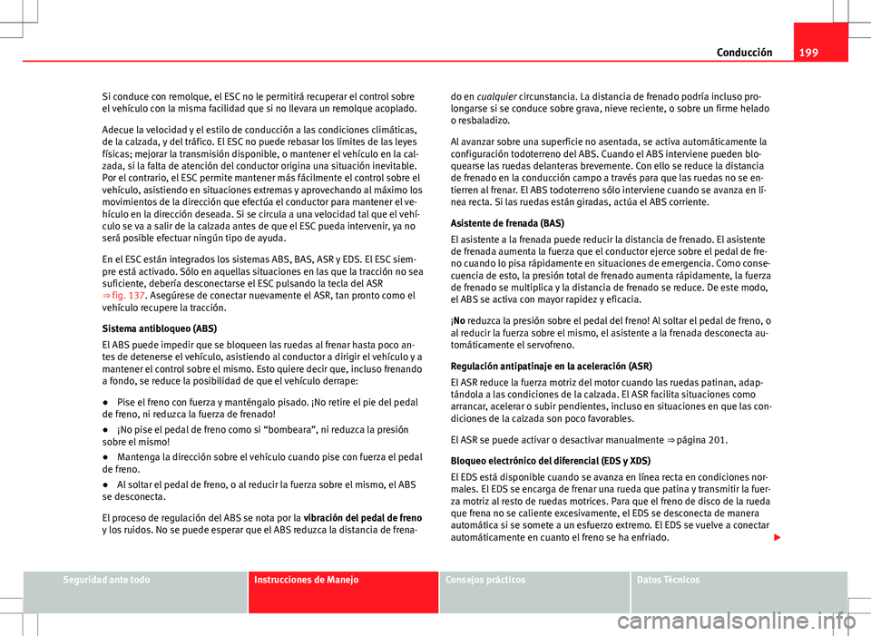 Seat Alhambra 2012 Manual del propietario (in Spanish) 199
Conducción
Si conduce con remolque, el ESC no le permitirá recuperar el control sobre
el vehículo con la misma facilidad que si no llevara un remolque acoplado.
Adecue la velocidad y el estilo Seat Alhambra 2012 Manual del propietario (in Spanish) 199
Conducción
Si conduce con remolque, el ESC no le permitirá recuperar el control sobre
el vehículo con la misma facilidad que si no llevara un remolque acoplado.
Adecue la velocidad y el estilo