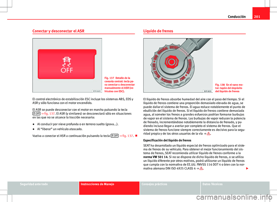 Seat Alhambra 2012 Manual del propietario (in Spanish) 201
Conducción
Conectar y desconectar el ASR
Fig. 137 Detalle de la
consola central: tecla pa-
ra conectar u desconectar
manualmente el ASR (ve-
hículos con ESC).
El control electrónico de estabili Seat Alhambra 2012 Manual del propietario (in Spanish) 201
Conducción
Conectar y desconectar el ASR
Fig. 137 Detalle de la
consola central: tecla pa-
ra conectar u desconectar
manualmente el ASR (ve-
hículos con ESC).
El control electrónico de estabili