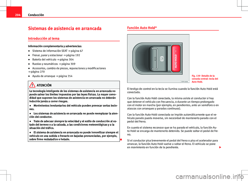 Seat Alhambra 2012 Manual del propietario (in Spanish) 204Conducción
Sistemas de asistencia en arrancada
Introducción al tema
Información complementaria y advertencias:
● Sistema de información SEAT ⇒ página 67
● Frenar, parar y estacionar Seat Alhambra 2012 Manual del propietario (in Spanish) 204Conducción
Sistemas de asistencia en arrancada
Introducción al tema
Información complementaria y advertencias:
● Sistema de información SEAT ⇒ página 67
● Frenar, parar y estacionar