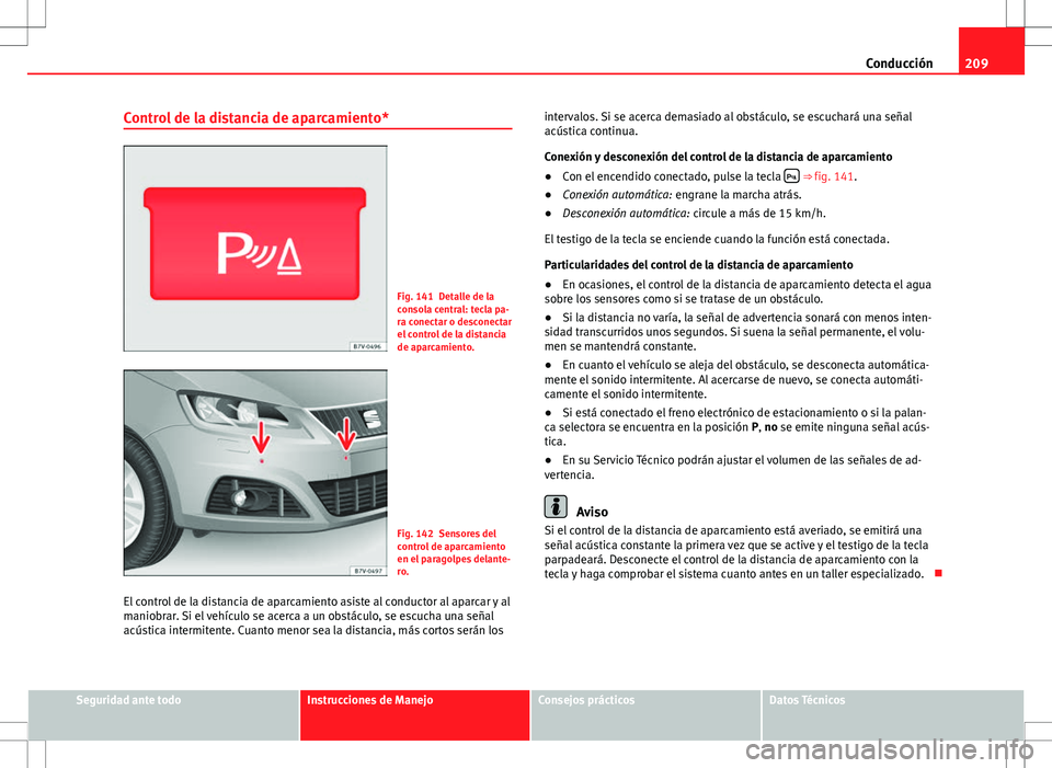 Seat Alhambra 2012 Manual del propietario (in Spanish) 209
Conducción
Control de la distancia de aparcamiento*
Fig. 141 Detalle de la
consola central: tecla pa-
ra conectar o desconectar
el control de la distancia
de aparcamiento.
Fig. 142 Sensores del
c Seat Alhambra 2012 Manual del propietario (in Spanish) 209
Conducción
Control de la distancia de aparcamiento*
Fig. 141 Detalle de la
consola central: tecla pa-
ra conectar o desconectar
el control de la distancia
de aparcamiento.
Fig. 142 Sensores del
c