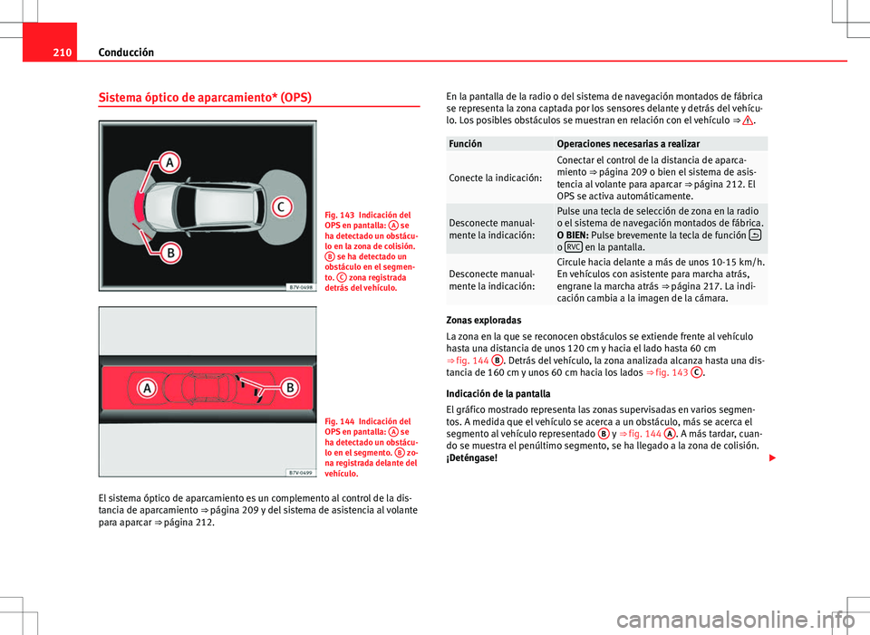 Seat Alhambra 2012 Manual del propietario (in Spanish) 210Conducción
Sistema óptico de aparcamiento* (OPS)
Fig. 143 Indicación del
OPS en pantalla: A se
ha detectado un obstácu-
lo en la zona de colisión. B
se ha detectado un
obstáculo en el segme Seat Alhambra 2012 Manual del propietario (in Spanish) 210Conducción
Sistema óptico de aparcamiento* (OPS)
Fig. 143 Indicación del
OPS en pantalla: A se
ha detectado un obstácu-
lo en la zona de colisión. B
se ha detectado un
obstáculo en el segme