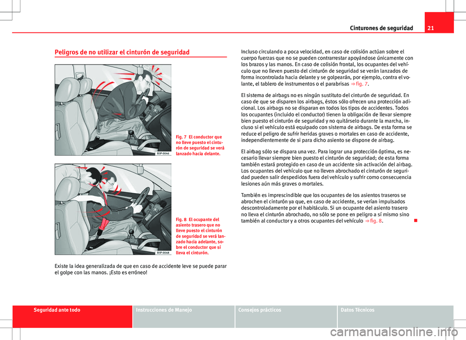 Seat Alhambra 2012 Manual del propietario (in Spanish) 21
Cinturones de seguridad
Peligros de no utilizar el cinturón de seguridad
Fig. 7 El conductor que
no lleve puesto el cintu-
rón de seguridad se verá
lanzado hacia delante.
Fig. 8 El ocupante del
Seat Alhambra 2012 Manual del propietario (in Spanish) 21
Cinturones de seguridad
Peligros de no utilizar el cinturón de seguridad
Fig. 7 El conductor que
no lleve puesto el cintu-
rón de seguridad se verá
lanzado hacia delante.
Fig. 8 El ocupante del