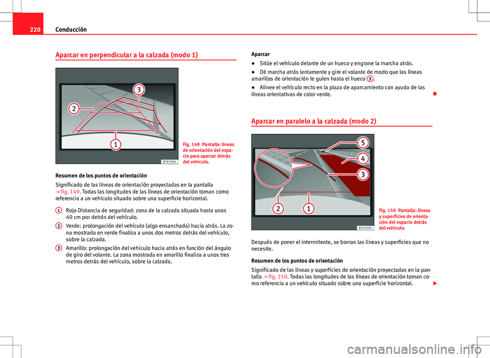 Seat Alhambra 2012 Manual del propietario (in Spanish) 220Conducción
Aparcar en perpendicular a la calzada (modo 1)
Fig. 149 Pantalla: líneas
de orientación del espa-
cio para aparcar detrás
del vehículo.
Resumen de los puntos de orientación
Signifi Seat Alhambra 2012 Manual del propietario (in Spanish) 220Conducción
Aparcar en perpendicular a la calzada (modo 1)
Fig. 149 Pantalla: líneas
de orientación del espa-
cio para aparcar detrás
del vehículo.
Resumen de los puntos de orientación
Signifi