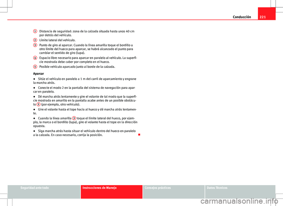 Seat Alhambra 2012 Manual del propietario (in Spanish) 221
Conducción
Distancia de seguridad: zona de la calzada situada hasta unos 40 cm
por detrás del vehículo.
Límite lateral del vehículo.
Punto de giro al aparcar. Cuando la línea amarilla toque Seat Alhambra 2012 Manual del propietario (in Spanish) 221
Conducción
Distancia de seguridad: zona de la calzada situada hasta unos 40 cm
por detrás del vehículo.
Límite lateral del vehículo.
Punto de giro al aparcar. Cuando la línea amarilla toque