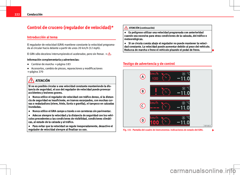 Seat Alhambra 2012 Manual del propietario (in Spanish) 222Conducción
Control de crucero (regulador de velocidad)*
Introducción al tema
El regulador de velocidad (GRA) mantiene constante la velocidad programa-
da al circular hacia delante a partir de uno Seat Alhambra 2012 Manual del propietario (in Spanish) 222Conducción
Control de crucero (regulador de velocidad)*
Introducción al tema
El regulador de velocidad (GRA) mantiene constante la velocidad programa-
da al circular hacia delante a partir de uno
