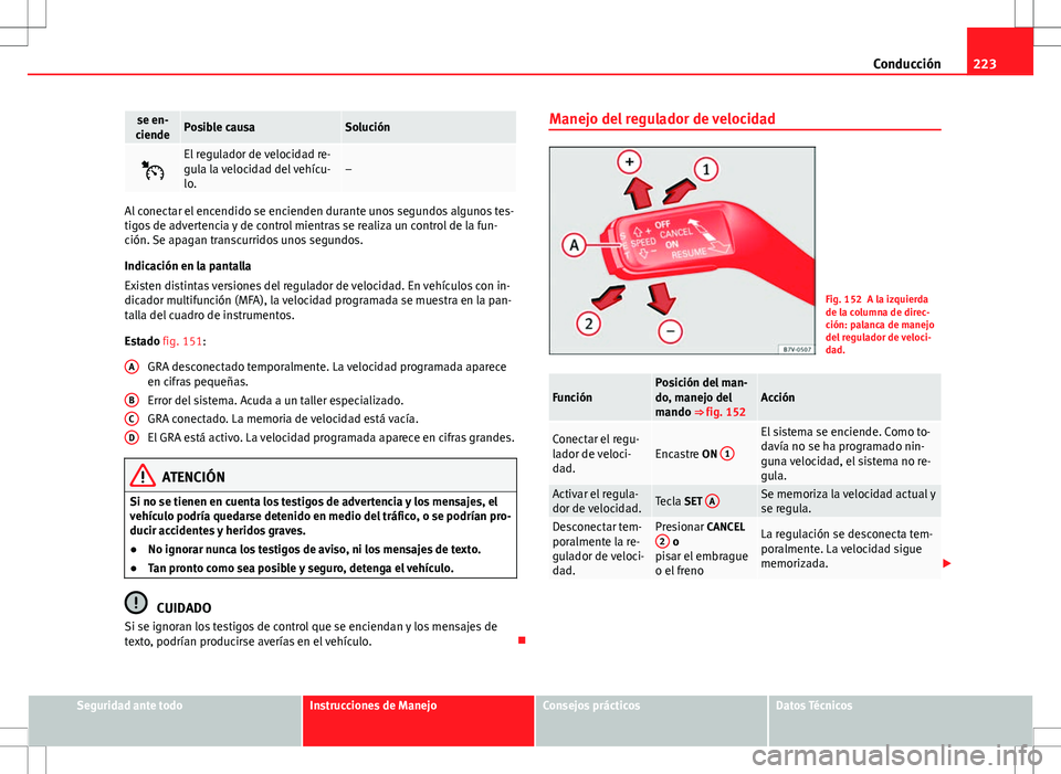 Seat Alhambra 2012 Manual del propietario (in Spanish) 223
Conducción
se en-
ciendePosible causaSolución
El regulador de velocidad re-
gula la velocidad del vehícu-
lo.–
Al conectar el encendido se encienden durante unos segundos algunos tes-
tig Seat Alhambra 2012 Manual del propietario (in Spanish) 223
Conducción
se en-
ciendePosible causaSolución
El regulador de velocidad re-
gula la velocidad del vehícu-
lo.–
Al conectar el encendido se encienden durante unos segundos algunos tes-
tig