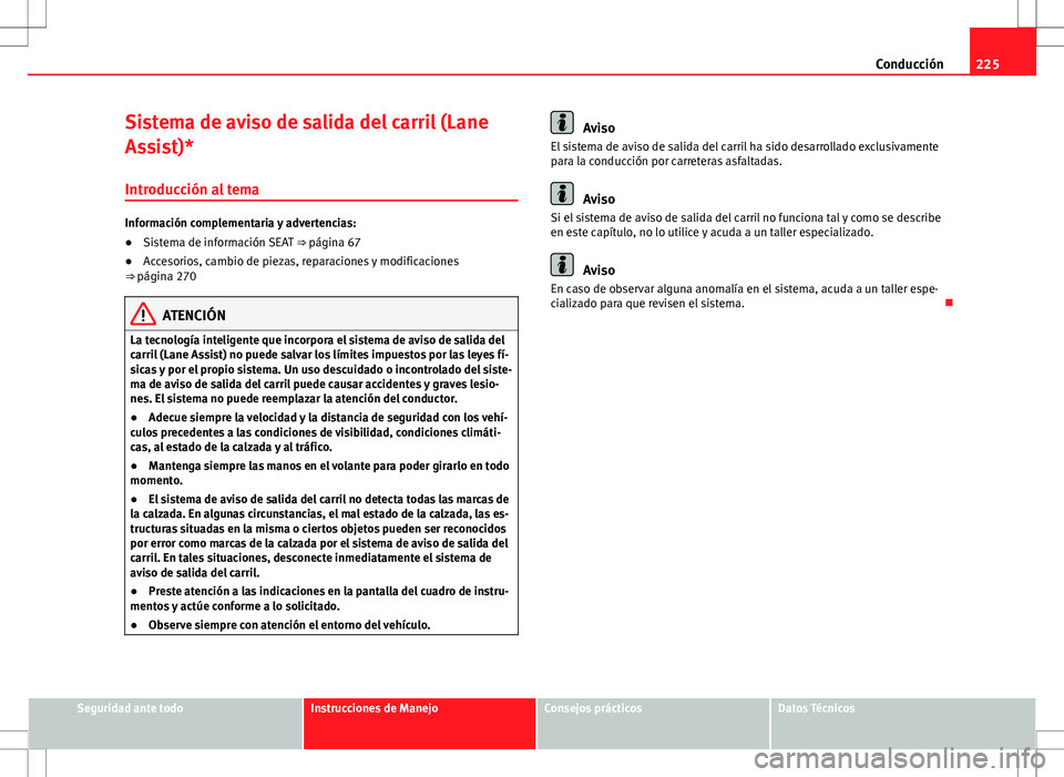 Seat Alhambra 2012 Manual del propietario (in Spanish) 225
Conducción
Sistema de aviso de salida del carril (Lane
Assist)*
Introducción al tema
Información complementaria y advertencias:
● Sistema de información SEAT ⇒ página 67
● Accesorios Seat Alhambra 2012 Manual del propietario (in Spanish) 225
Conducción
Sistema de aviso de salida del carril (Lane
Assist)*
Introducción al tema
Información complementaria y advertencias:
● Sistema de información SEAT ⇒ página 67
● Accesorios