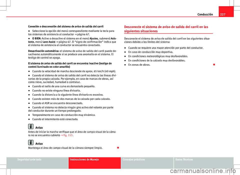 Seat Alhambra 2012 Manual del propietario (in Spanish) 227
Conducción
Conexión o desconexión del sistema de aviso de salida del carril
● Seleccione la opción del menú correspondiente mediante la tecla para
los sistemas de asistencia al conductor Seat Alhambra 2012 Manual del propietario (in Spanish) 227
Conducción
Conexión o desconexión del sistema de aviso de salida del carril
● Seleccione la opción del menú correspondiente mediante la tecla para
los sistemas de asistencia al conductor