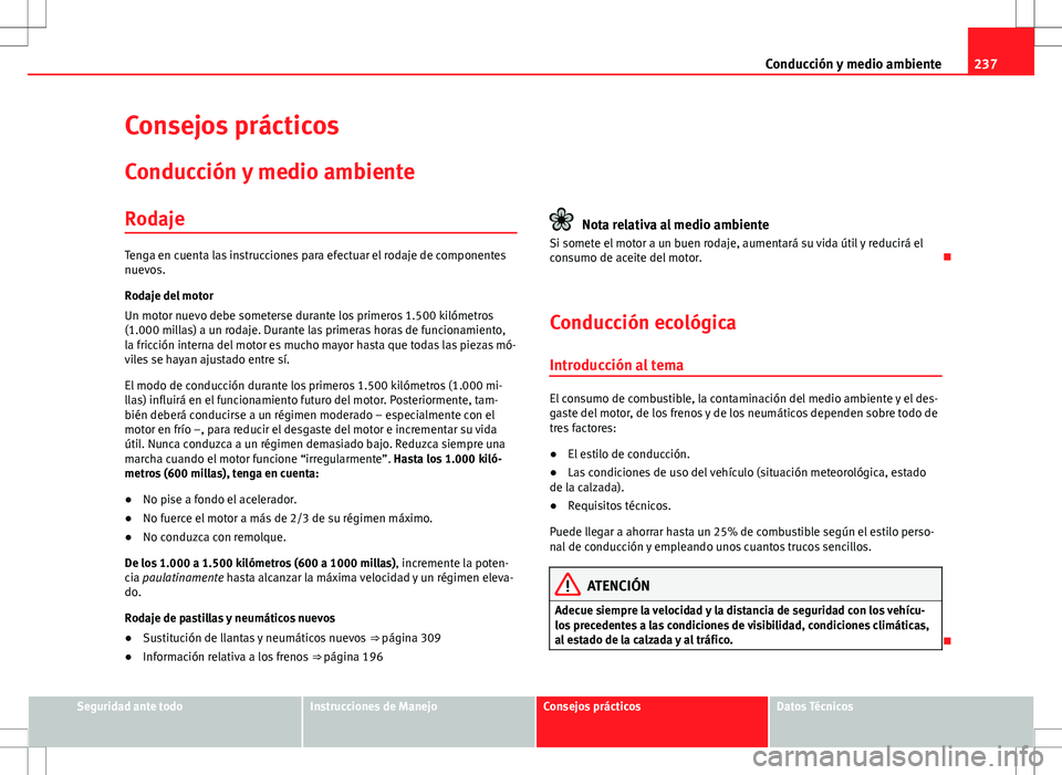 Seat Alhambra 2012 Manual del propietario (in Spanish) 237
Conducción y medio ambiente
Consejos prácticos Conducción y medio ambiente
Rodaje
Tenga en cuenta las instrucciones para efectuar el rodaje de componentes
nuevos.
Rodaje del motor
Un motor nuev Seat Alhambra 2012 Manual del propietario (in Spanish) 237
Conducción y medio ambiente
Consejos prácticos Conducción y medio ambiente
Rodaje
Tenga en cuenta las instrucciones para efectuar el rodaje de componentes
nuevos.
Rodaje del motor
Un motor nuev