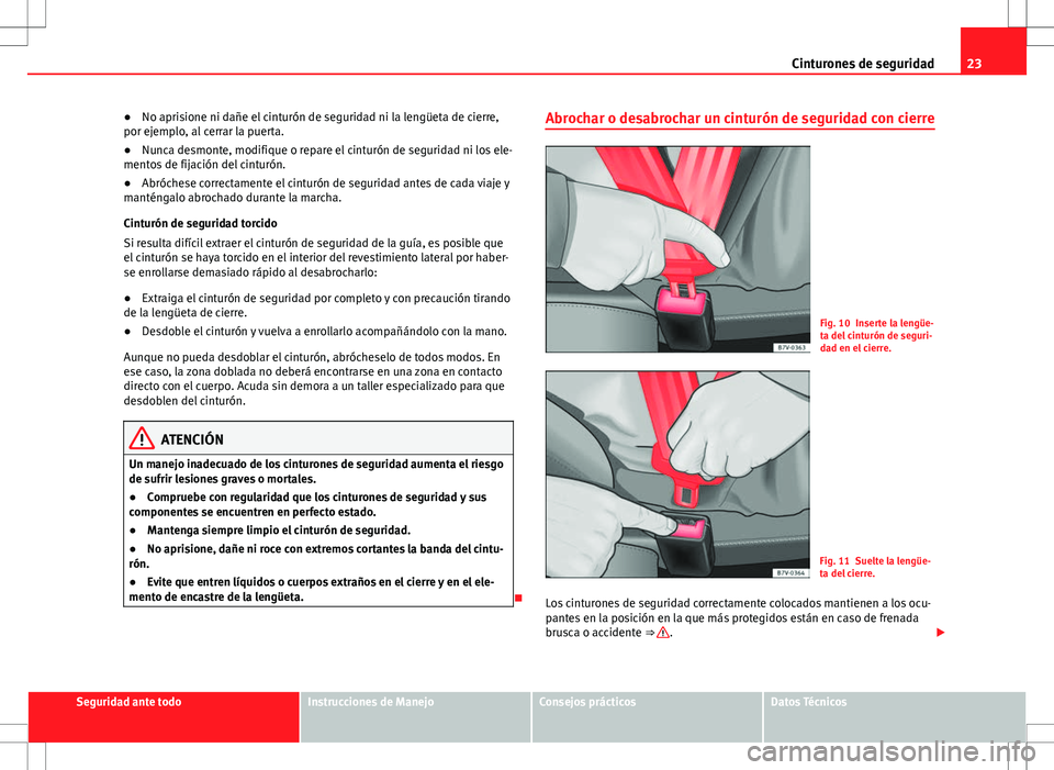 Seat Alhambra 2012 Manual del propietario (in Spanish) 23
Cinturones de seguridad
● No aprisione ni dañe el cinturón de seguridad ni la lengüeta de cierre,
por ejemplo, al cerrar la puerta.
● Nunca desmonte, modifique o repare el cinturón de segur Seat Alhambra 2012 Manual del propietario (in Spanish) 23
Cinturones de seguridad
● No aprisione ni dañe el cinturón de seguridad ni la lengüeta de cierre,
por ejemplo, al cerrar la puerta.
● Nunca desmonte, modifique o repare el cinturón de segur