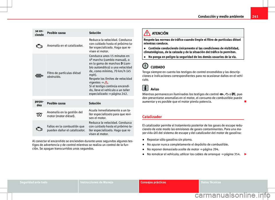 Seat Alhambra 2012 Manual del propietario (in Spanish) 241
Conducción y medio ambiente
se en-
ciendePosible causaSolución
Anomalía en el catalizador.
Reduzca la velocidad. Conduzca
con cuidado hasta el próximo ta-
ller especializado. Haga que re-
v Seat Alhambra 2012 Manual del propietario (in Spanish) 241
Conducción y medio ambiente
se en-
ciendePosible causaSolución
Anomalía en el catalizador.
Reduzca la velocidad. Conduzca
con cuidado hasta el próximo ta-
ller especializado. Haga que re-
v