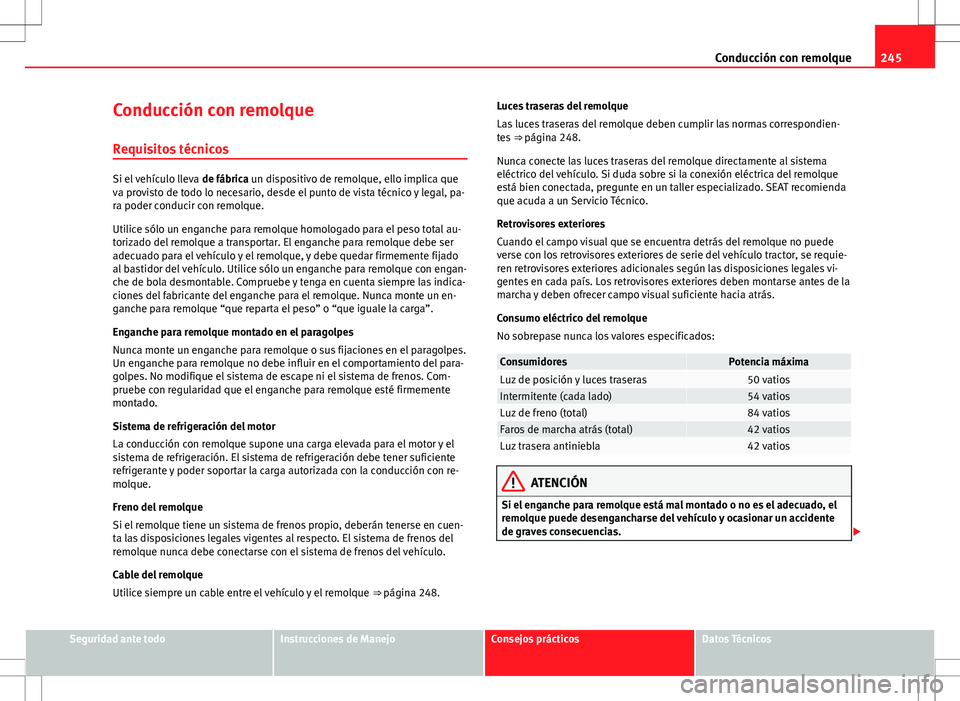 Seat Alhambra 2012 Manual del propietario (in Spanish) 245
Conducción con remolque
Conducción con remolque
Requisitos técnicos
Si el vehículo lleva de fábrica un dispositivo de remolque, ello implica que
va provisto de todo lo necesario, desde el pu Seat Alhambra 2012 Manual del propietario (in Spanish) 245
Conducción con remolque
Conducción con remolque
Requisitos técnicos
Si el vehículo lleva de fábrica un dispositivo de remolque, ello implica que
va provisto de todo lo necesario, desde el pu