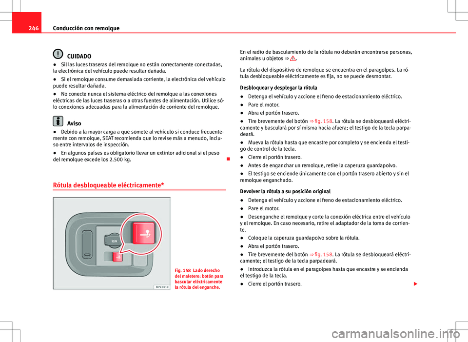 Seat Alhambra 2012 Manual del propietario (in Spanish) 246Conducción con remolque
CUIDADO
● Sil las luces traseras del remolque no están correctamente conectadas,
la electrónica del vehículo puede resultar dañada.
● Si el remolque consume demasia Seat Alhambra 2012 Manual del propietario (in Spanish) 246Conducción con remolque
CUIDADO
● Sil las luces traseras del remolque no están correctamente conectadas,
la electrónica del vehículo puede resultar dañada.
● Si el remolque consume demasia