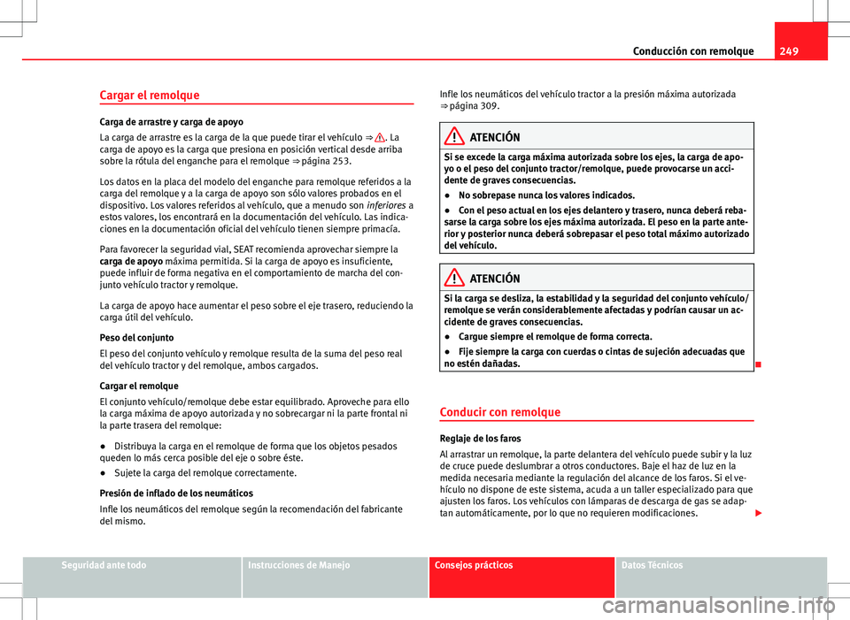 Seat Alhambra 2012 Manual del propietario (in Spanish) 249
Conducción con remolque
Cargar el remolque
Carga de arrastre y carga de apoyo
La carga de arrastre es la carga de la que puede tirar el vehículo ⇒ . La
carga de apoyo es la carga que presio Seat Alhambra 2012 Manual del propietario (in Spanish) 249
Conducción con remolque
Cargar el remolque
Carga de arrastre y carga de apoyo
La carga de arrastre es la carga de la que puede tirar el vehículo ⇒ . La
carga de apoyo es la carga que presio