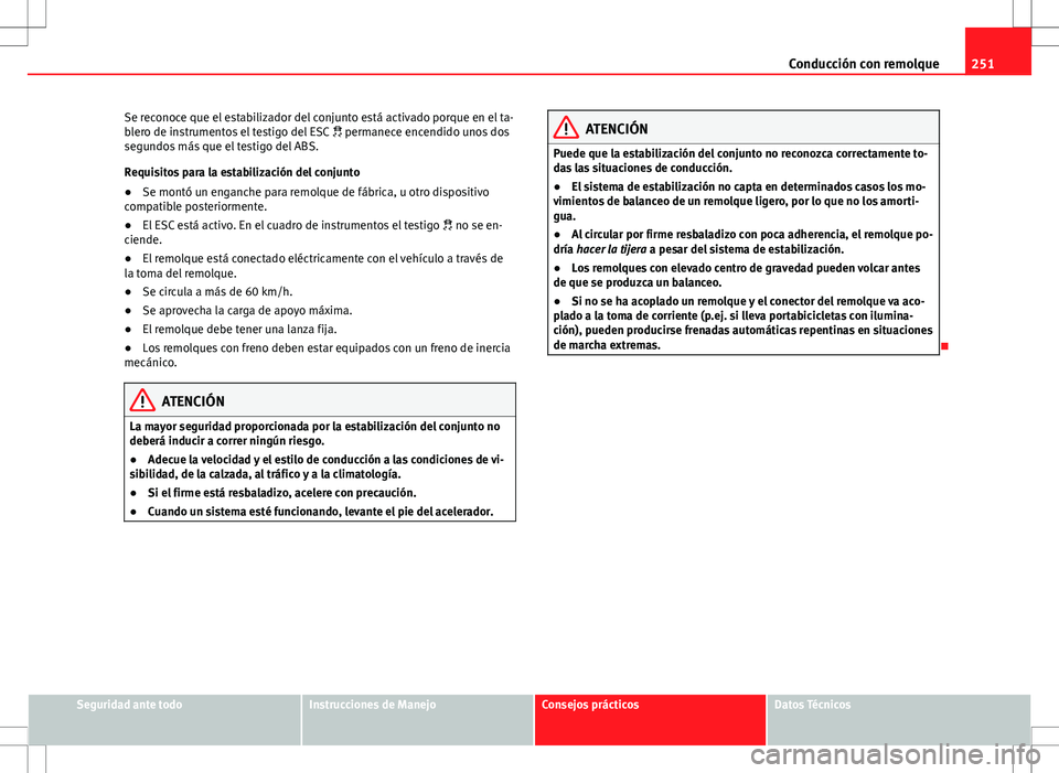 Seat Alhambra 2012 Manual del propietario (in Spanish) 251
Conducción con remolque
Se reconoce que el estabilizador del conjunto está activado porque en el ta-
blero de instrumentos el testigo del ESC permanece encendido unos dos
segundos más que Seat Alhambra 2012 Manual del propietario (in Spanish) 251
Conducción con remolque
Se reconoce que el estabilizador del conjunto está activado porque en el ta-
blero de instrumentos el testigo del ESC permanece encendido unos dos
segundos más que