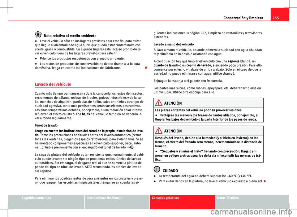 Seat Alhambra 2012 Manual del propietario (in Spanish) 255
Conservación y limpieza
Nota relativa al medio ambiente
● Lave el vehículo sólo en los lugares previstos para este fin, para evitar
que llegue al alcantarillado agua sucia que pueda estar con Seat Alhambra 2012 Manual del propietario (in Spanish) 255
Conservación y limpieza
Nota relativa al medio ambiente
● Lave el vehículo sólo en los lugares previstos para este fin, para evitar
que llegue al alcantarillado agua sucia que pueda estar con