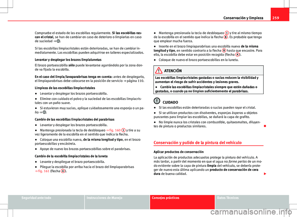 Seat Alhambra 2012 Manual del propietario (in Spanish) 259
Conservación y limpieza
Compruebe el estado de las escobillas regularmente. Si las escobillas ras-
can el cristal , se han de cambiar en caso de deterioro o limpiarlas en caso
de suciedad ⇒ Seat Alhambra 2012 Manual del propietario (in Spanish) 259
Conservación y limpieza
Compruebe el estado de las escobillas regularmente. Si las escobillas ras-
can el cristal , se han de cambiar en caso de deterioro o limpiarlas en caso
de suciedad ⇒