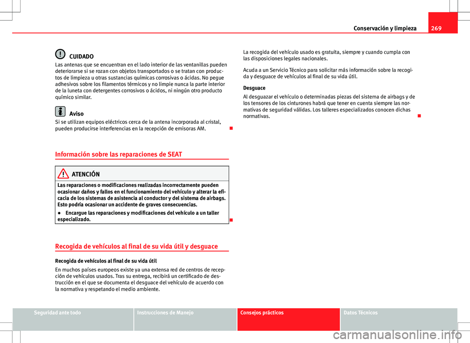 Seat Alhambra 2012 Manual del propietario (in Spanish) 269
Conservación y limpieza
CUIDADO
Las antenas que se encuentran en el lado interior de las ventanillas pueden
deteriorarse si se rozan con objetos transportados o se tratan con produc-
tos de limpi Seat Alhambra 2012 Manual del propietario (in Spanish) 269
Conservación y limpieza
CUIDADO
Las antenas que se encuentran en el lado interior de las ventanillas pueden
deteriorarse si se rozan con objetos transportados o se tratan con produc-
tos de limpi