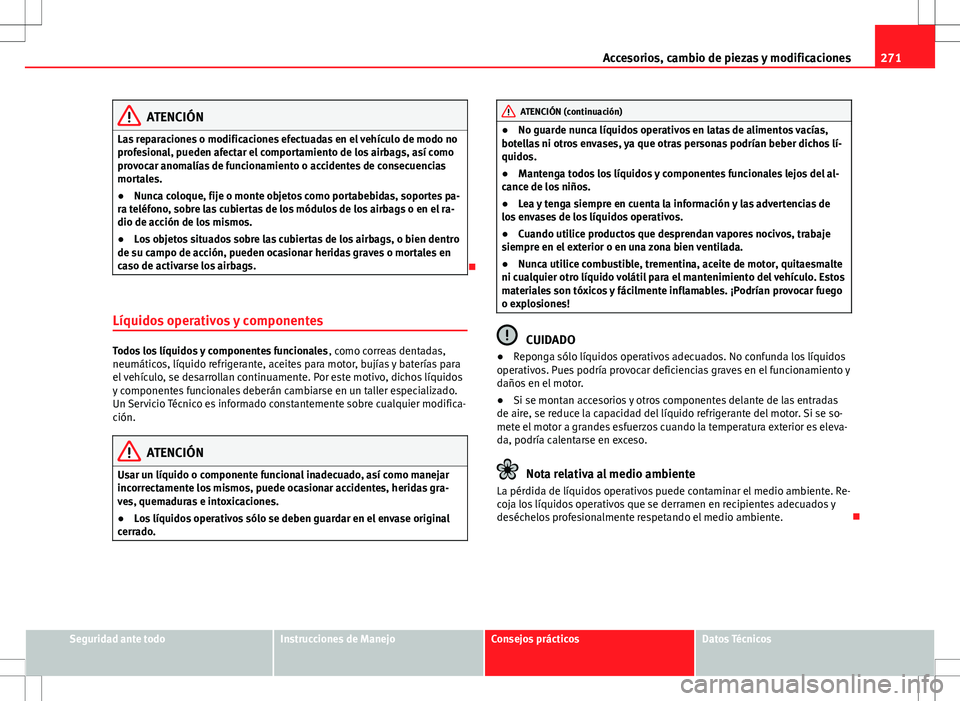 Seat Alhambra 2012 Manual del propietario (in Spanish) 271
Accesorios, cambio de piezas y modificaciones
ATENCIÓN
Las reparaciones o modificaciones efectuadas en el vehículo de modo no
profesional, pueden afectar el comportamiento de los airbags, así c Seat Alhambra 2012 Manual del propietario (in Spanish) 271
Accesorios, cambio de piezas y modificaciones
ATENCIÓN
Las reparaciones o modificaciones efectuadas en el vehículo de modo no
profesional, pueden afectar el comportamiento de los airbags, así c