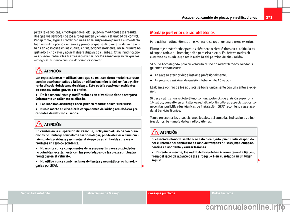 Seat Alhambra 2012 Manual del propietario (in Spanish) 273
Accesorios, cambio de piezas y modificaciones
patas telescópicas, amortiguadores, etc., pueden modificarse los resulta-
dos que los sensores de los airbags miden y envían a la unidad de control. Seat Alhambra 2012 Manual del propietario (in Spanish) 273
Accesorios, cambio de piezas y modificaciones
patas telescópicas, amortiguadores, etc., pueden modificarse los resulta-
dos que los sensores de los airbags miden y envían a la unidad de control.