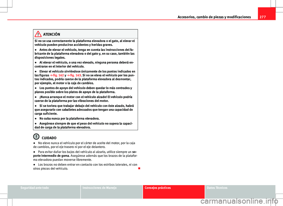 Seat Alhambra 2012 Manual del propietario (in Spanish) 277
Accesorios, cambio de piezas y modificaciones
ATENCIÓN
Si no se usa correctamente la plataforma elevadora o el gato, al elevar el
vehículo pueden producirse accidentes y heridas graves.
● Ante Seat Alhambra 2012 Manual del propietario (in Spanish) 277
Accesorios, cambio de piezas y modificaciones
ATENCIÓN
Si no se usa correctamente la plataforma elevadora o el gato, al elevar el
vehículo pueden producirse accidentes y heridas graves.
● Ante