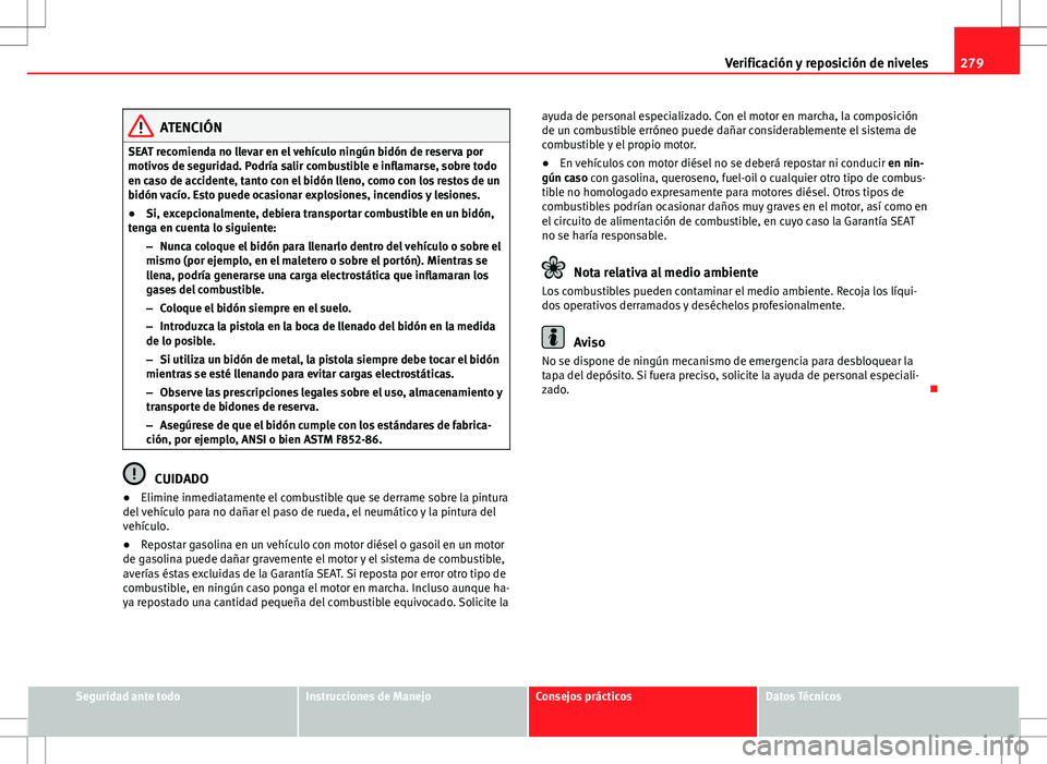 Seat Alhambra 2012 Manual del propietario (in Spanish) 279
Verificación y reposición de niveles
ATENCIÓN
SEAT recomienda no llevar en el vehículo ningún bidón de reserva por
motivos de seguridad. Podría salir combustible e inflamarse, sobre todo
en Seat Alhambra 2012 Manual del propietario (in Spanish) 279
Verificación y reposición de niveles
ATENCIÓN
SEAT recomienda no llevar en el vehículo ningún bidón de reserva por
motivos de seguridad. Podría salir combustible e inflamarse, sobre todo
en